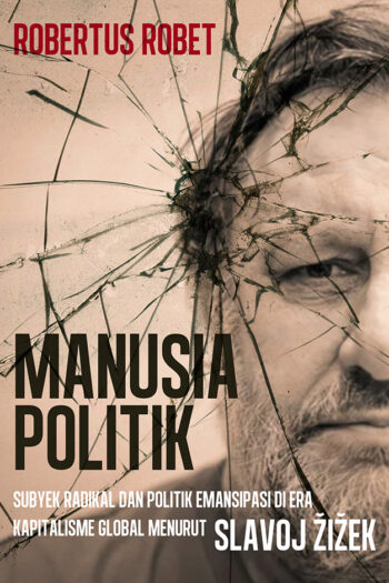 Manusia Politik: Subyek Radikal dan Politik Emansipasi di Era Kapitalisme Global Menurut Slavoj Žižek